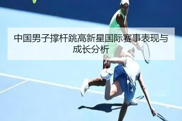 中国男子撑杆跳高新星国际赛事表现与成长分析